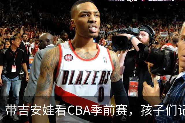 带吉安娃看CBA季前赛，孩子们记住的不是比分是球员离我这么近