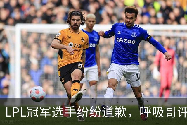LPL冠军选手纷纷道歉，呼吸哥评论最为扎心，Hope离队线索被公开